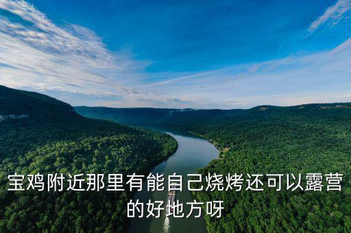 宝鸡附近那里有能自己烧烤还可以露营的好地方呀