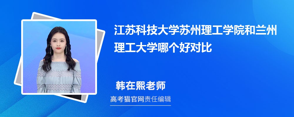 江苏科技大学苏州理工学院和兰州理工大学哪个好对比?附排名和最低分