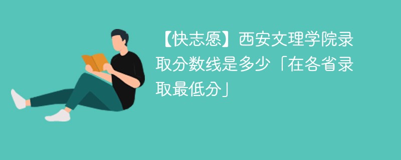 【快志愿】西安文理学院录取分数线是多少「在各省录取最低分」