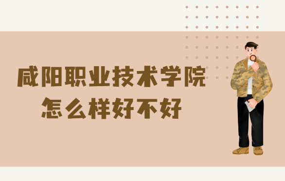 咸阳职业技术学院怎么样好不好(什么档次、王牌专业、校友评价）