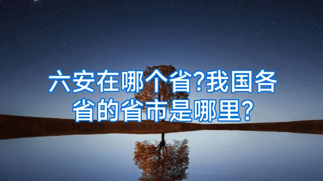 六安在哪个省?我国各省的省市是哪里?