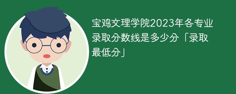 宝鸡文理学院2023年各专业录取分数线是多少分「录取最低分」