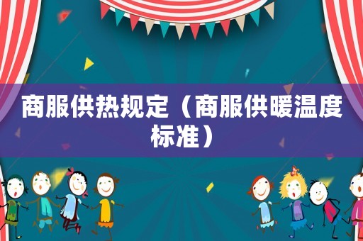 商服供热规定(商服供暖温度标准)