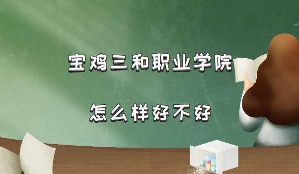 宝鸡三和职业学院怎么样好不好（什么档次、专业设置、院校口碑）