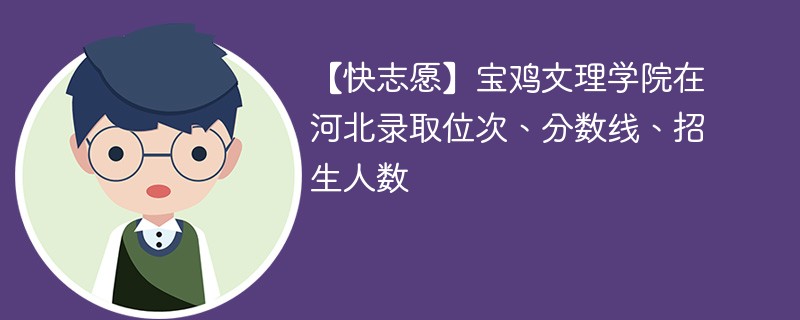 【快志愿】宝鸡文理学院在河北录取位次、分数线、招生人数