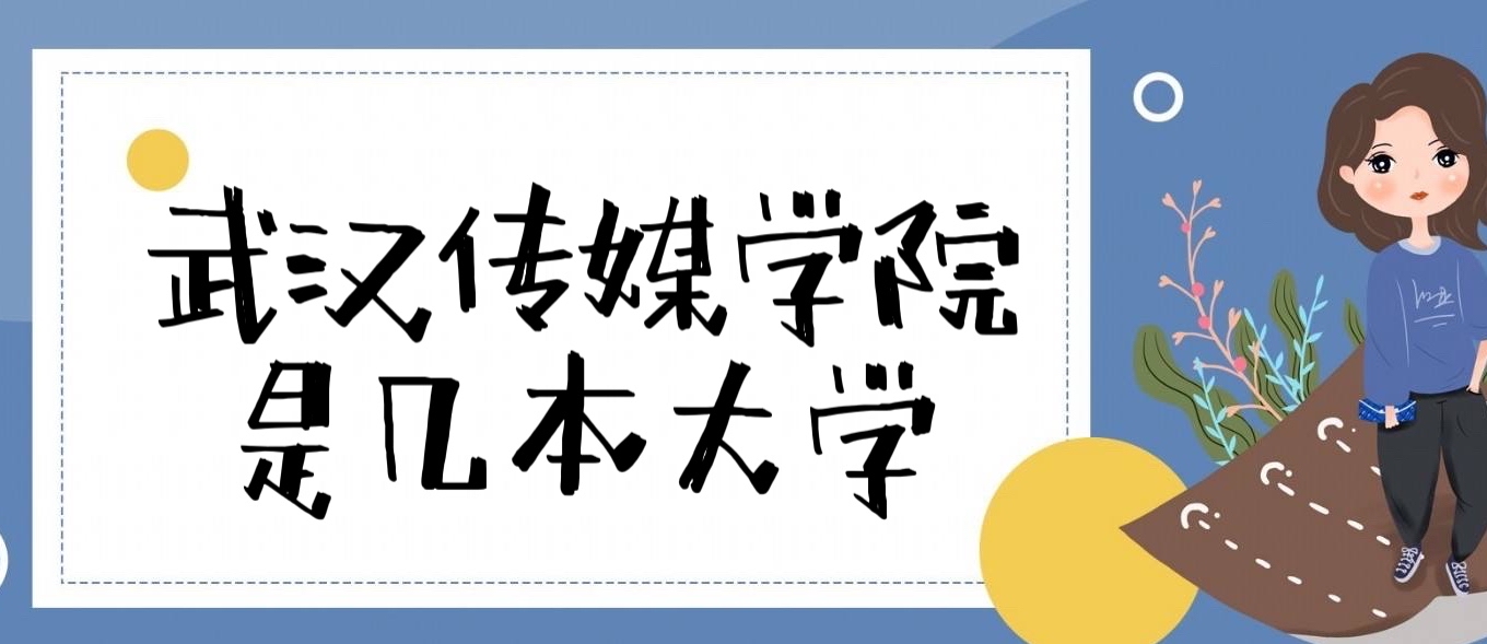 武汉传媒学院是几本？是一本还是二本（附中国传媒类大学排名榜）