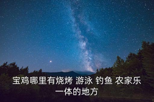 宝鸡哪里有烧烤 游泳 钓鱼 农家乐一体的地方