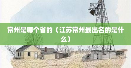 常州是哪个省的(江苏常州最出名的是什么)
