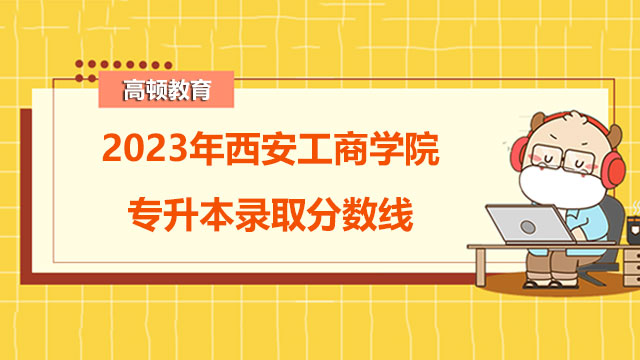 西安工商学院专升本录取分数线