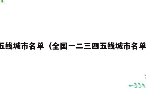 五线城市名单（全国一二三四五线城市名单）