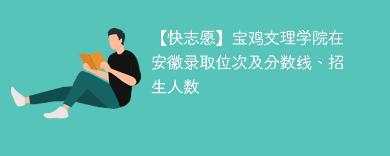 【快志愿】宝鸡文理学院在安徽录取位次及分数线、招生人数